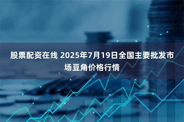 股票配资在线 2025年7月19日全国主要批发市场豆角价格行情
