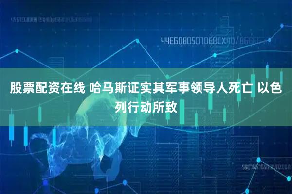 股票配资在线 哈马斯证实其军事领导人死亡 以色列行动所致