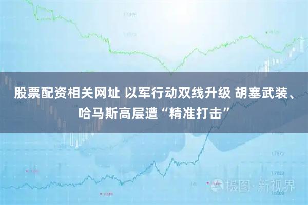 股票配资相关网址 以军行动双线升级 胡塞武装、哈马斯高层遭“精准打击”