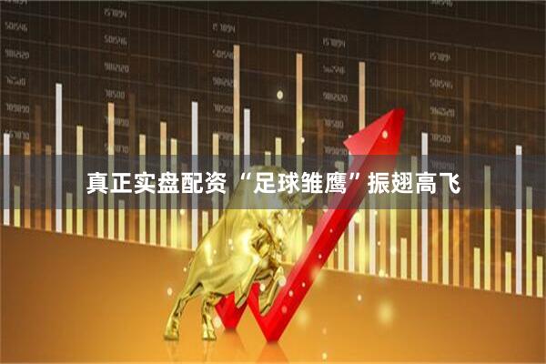 真正实盘配资 “足球雏鹰”振翅高飞