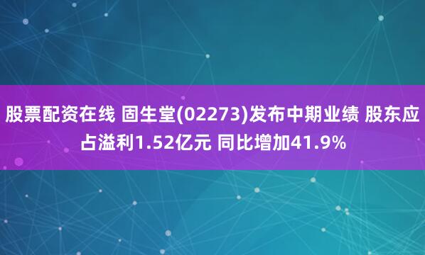 股票配资在线 固生堂(02273)发布中期业绩 股东应占溢利1.52亿元 同比增加41.9%