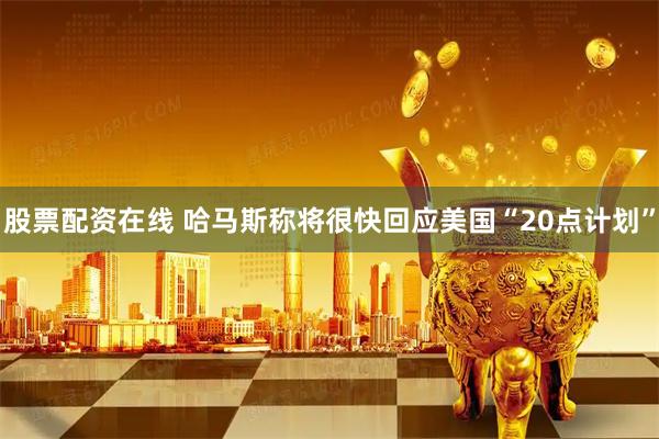 股票配资在线 哈马斯称将很快回应美国“20点计划”