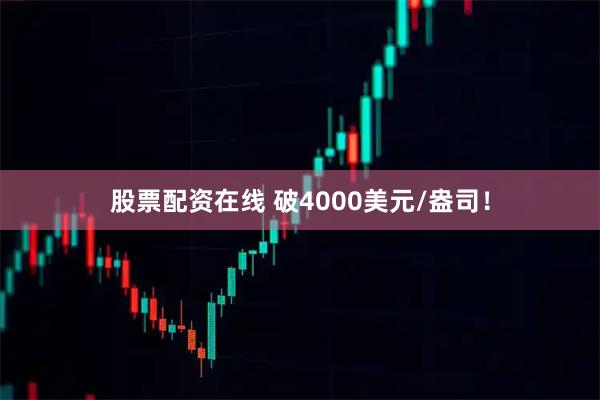 股票配资在线 破4000美元/盎司！