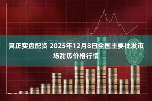 真正实盘配资 2025年12月8日全国主要批发市场甜瓜价格行情