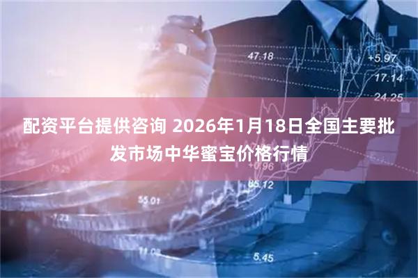 配资平台提供咨询 2026年1月18日全国主要批发市场中华蜜宝价格行情