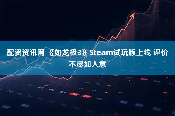 配资资讯网 《如龙极3》Steam试玩版上线 评价不尽如人意