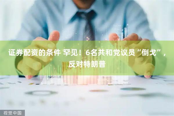 证券配资的条件 罕见！6名共和党议员“倒戈”，反对特朗普