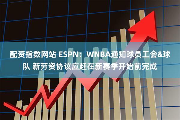 配资指数网站 ESPN：WNBA通知球员工会&球队 新劳资协议应赶在新赛季开始前完成