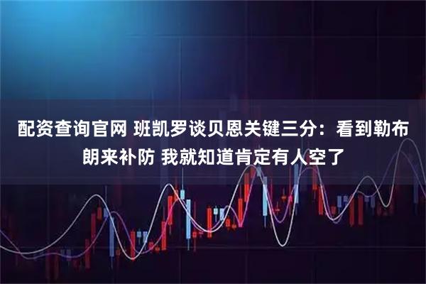 配资查询官网 班凯罗谈贝恩关键三分：看到勒布朗来补防 我就知道肯定有人空了