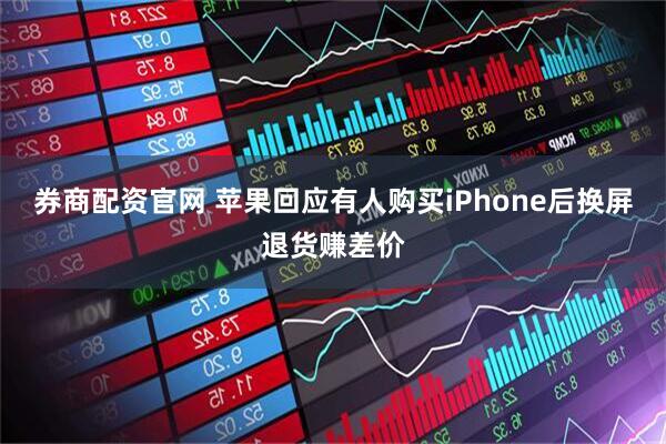 券商配资官网 苹果回应有人购买iPhone后换屏退货赚差价