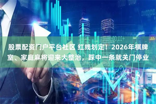 股票配资门户平台社区 红线划定！2026年棋牌室、家庭麻将迎来大整治，踩中一条就关门停业