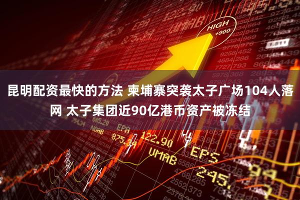 昆明配资最快的方法 柬埔寨突袭太子广场104人落网 太子集团近90亿港币资产被冻结