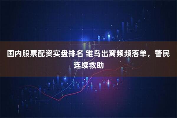 国内股票配资实盘排名 雏鸟出窝频频落单，警民连续救助