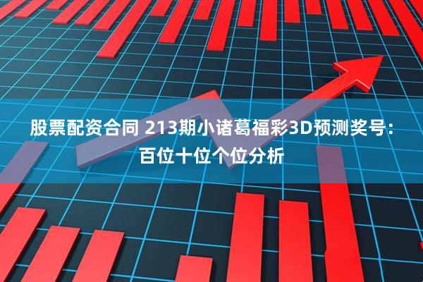 股票配资合同 213期小诸葛福彩3D预测奖号：百位十位个位分析
